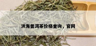 洪海普洱茶价格查询，官网