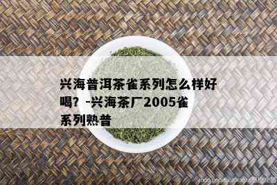 兴海普洱茶雀系列怎么样好喝？-兴海茶厂2005雀系列熟普