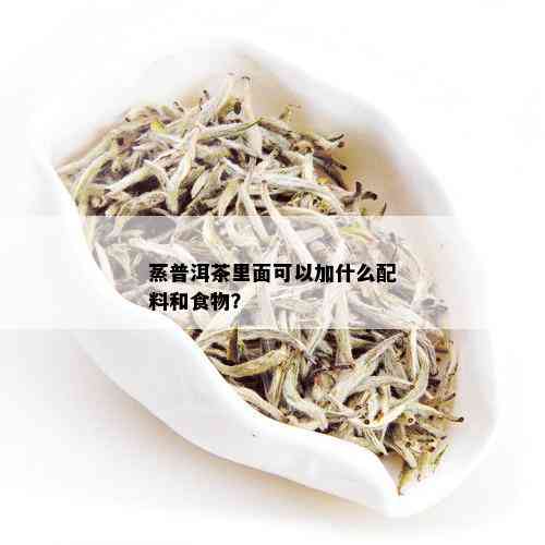 蒸普洱茶里面可以加什么配料和食物？