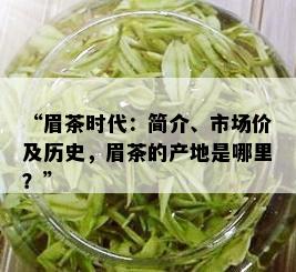 “眉茶时代：简介、市场价及历史，眉茶的产地是哪里？”