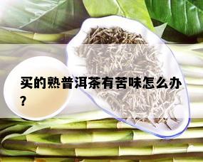 买的熟普洱茶有苦味怎么办？