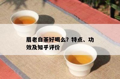 眉老白茶好喝么？特点、功效及知乎评价