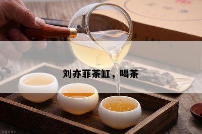 刘亦菲茶缸，喝茶