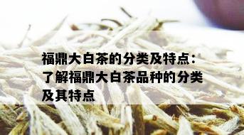 福鼎大白茶的分类及特点：了解福鼎大白茶品种的分类及其特点