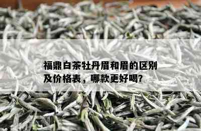 福鼎白茶牡丹眉和眉的区别及价格表，哪款更好喝？