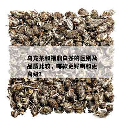 乌龙茶和福鼎白茶的区别及品质比较，哪款更好喝和更高级？