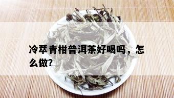 冷萃青柑普洱茶好喝吗，怎么做？