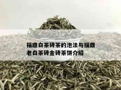 福鼎白茶砖茶的泡法与福鼎老白茶砖金砖茶饼介绍