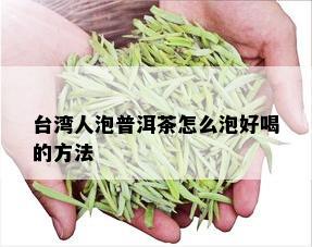 台湾人泡普洱茶怎么泡好喝的方法