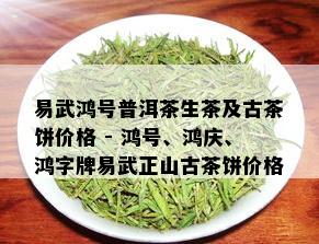 易武鸿号普洱茶生茶及古茶饼价格 - 鸿号、鸿庆、鸿字牌易武正山古茶饼价格