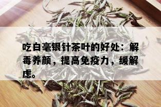 吃白毫银针茶叶的好处：解养颜，提高免疫力，缓解虑。