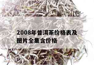 2008年普洱茶价格表及图片全集含价格