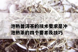 泡熟普洱茶的技术要求是冲泡熟茶的四个要素及技巧