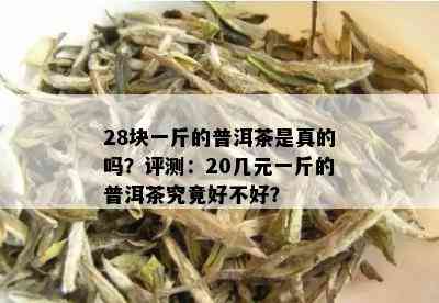 28块一斤的普洱茶是真的吗？评测：20几元一斤的普洱茶究竟好不好？