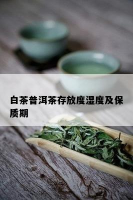 白茶普洱茶存放度湿度及保质期