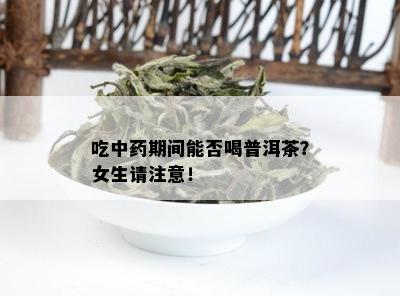 吃中期间能否喝普洱茶？女生请注意！