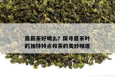 眉新茶好喝么？探寻眉茶叶的独特特点和茶的美妙味道