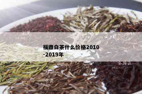 福鼎白茶什么价格2010-2019年