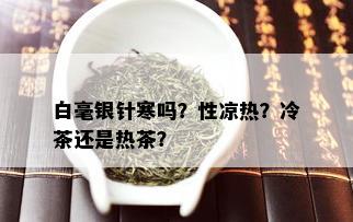 白毫银针寒吗？性凉热？冷茶还是热茶？