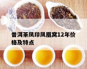 普洱茶凤印凤凰窝12年价格及特点