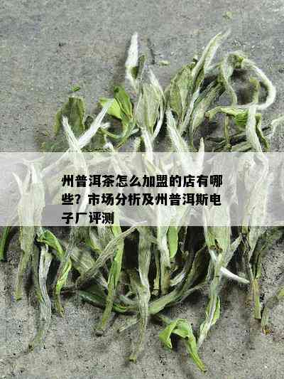 州普洱茶怎么加盟的店有哪些？市场分析及州普洱斯电子厂评测