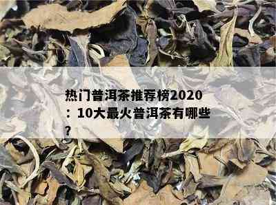 热门普洱茶推荐榜2020：10大最火普洱茶有哪些？