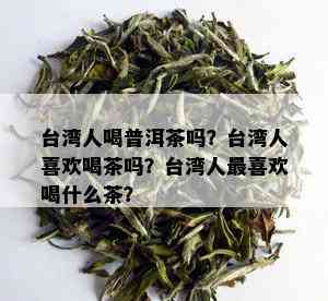 台湾人喝普洱茶吗？台湾人喜欢喝茶吗？台湾人最喜欢喝什么茶？