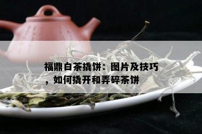 福鼎白茶撬饼：图片及技巧，如何撬开和弄碎茶饼