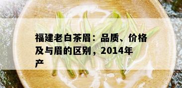 福建老白茶眉：品质、价格及与眉的区别，2014年产