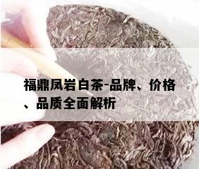 福鼎凤岩白茶-品牌、价格、品质全面解析