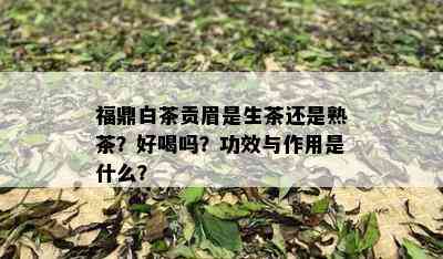 福鼎白茶贡眉是生茶还是熟茶？好喝吗？功效与作用是什么？