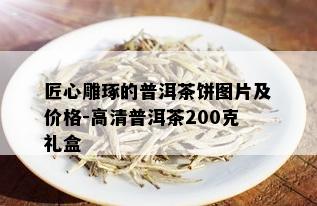 匠心雕琢的普洱茶饼图片及价格-高清普洱茶200克礼盒