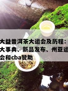 大益普洱茶大运会及历程：大事典、新品发布、州亚运会和cba赞助