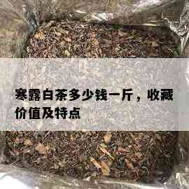 寒露白茶多少钱一斤，收藏价值及特点