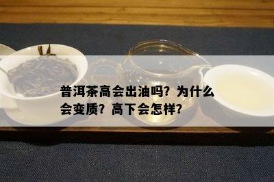 普洱茶高会出油吗？为什么会变质？高下会怎样？