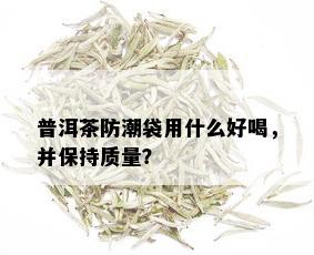 普洱茶防潮袋用什么好喝，并保持质量？