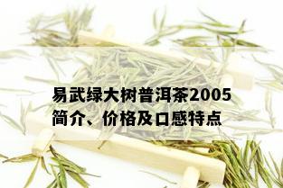 易武绿大树普洱茶2005简介、价格及口感特点