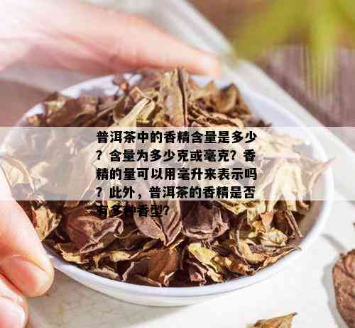 普洱茶中的香精含量是多少？含量为多少克或毫克？香精的量可以用毫升来表示吗？此外，普洱茶的香精是否有多种香型？