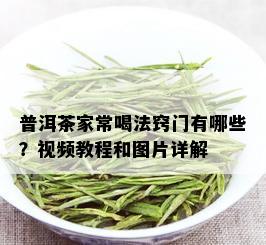 普洱茶家常喝法窍门有哪些？视频教程和图片详解