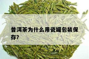 普洱茶为什么用瓷罐包装保存？