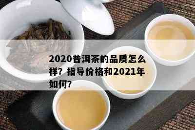 2020普洱茶的品质怎么样？指导价格和2021年如何？