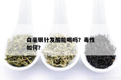 白毫银针发酸能喝吗？性如何？