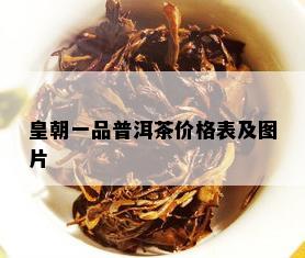 皇朝一品普洱茶价格表及图片