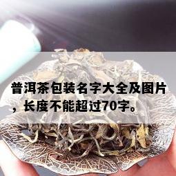 普洱茶包装名字大全及图片，长度不能超过70字。