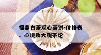 福鼎白茶观心茶饼-价格表、心境及大观茶论