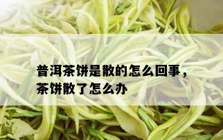 普洱茶饼是散的怎么回事，茶饼散了怎么办