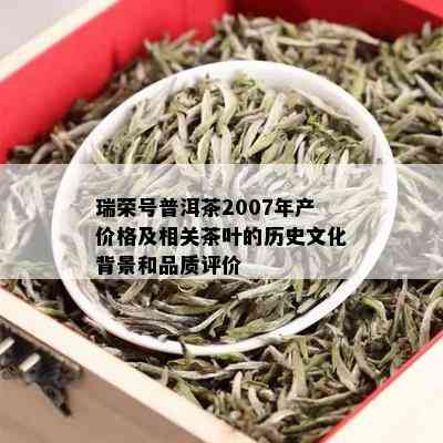 瑞荣号普洱茶2007年产价格及相关茶叶的历史文化背景和品质评价