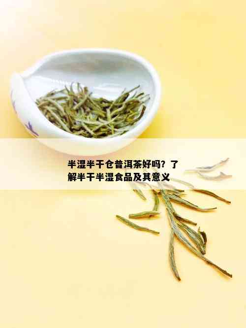 半湿半干仓普洱茶好吗？了解半干半湿食品及其意义