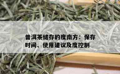 普洱茶储存的度南方：保存时间、使用建议及度控制