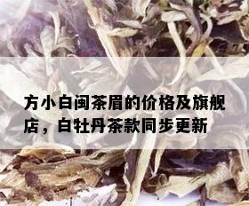 方小白闽茶眉的价格及旗舰店，白牡丹茶款同步更新